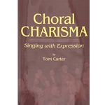 Choral Charisma: Singing with Expression by Tom Carter